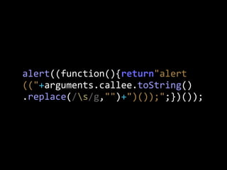 alert((function(){return"alert
(("+arguments.callee.toString()
.replace(/s/g,"")+")());";})());
 