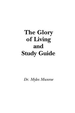 The Glory
of Living
and
Study Guide
Dr. Myles Munroe
 