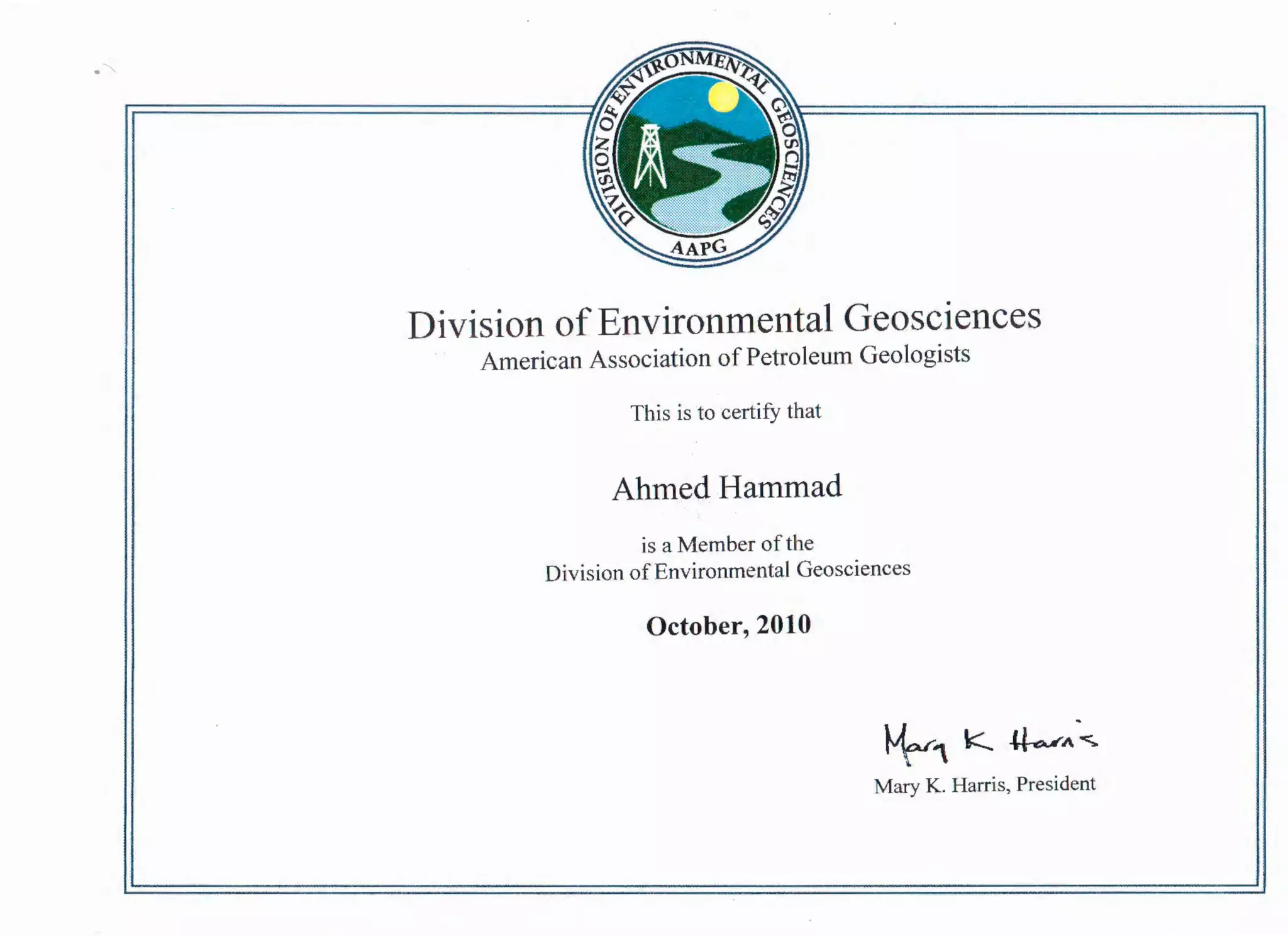 Division ofEnvironmental Geosciences
American Association ofPetroleum Geologists
This is to certify that
Ahmed Hammad
is a Member of the
Division ofEnvironmental Geosciences
October, 2010
~1 k.. ~":.,_
Mary K. Harris, President
 