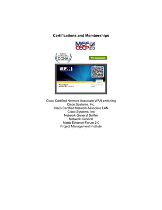 Certifications and Memberships
Cisco Certified Network Associate WAN switching
Cisco Systems, Inc.
Cisco Certified Network Associate LAN
Cisco Systems, Inc
Network General Sniffer
Network General
Metro Ethernet Forum 2.0
Project Management Institute
 