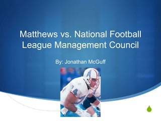 S
Matthews vs. National Football
League Management Council
By: Jonathan McGuff
 