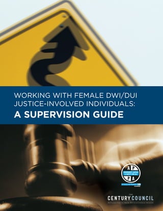 WORKING WITH FEMALE DWI/DUI
JUSTICE-INVOLVED INDIVIDUALS:
a suPervIsIon guIde
 