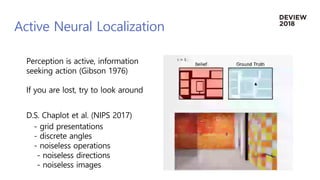 Active Neural Localization
Perception is active, information
seeking action (Gibson 1976)
If you are lost, try to look aro...