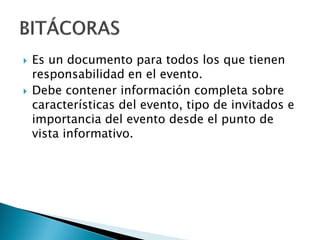  Es un documento para todos los que tienen
responsabilidad en el evento.
 Debe contener información completa sobre
características del evento, tipo de invitados e
importancia del evento desde el punto de
vista informativo.
 