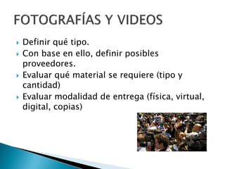  Definir qué tipo.
 Con base en ello, definir posibles
proveedores.
 Evaluar qué material se requiere (tipo y
cantidad)
 Evaluar modalidad de entrega (física, virtual,
digital, copias)
 
