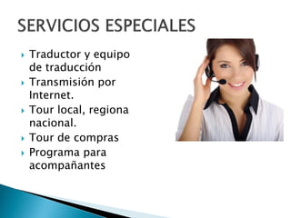  Traductor y equipos
de traducción
 Transmisión por
Internet.
 Tour local, regional y
nacional.
 Tour de compras
 Programa para
acompañantes
 