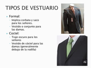  Formal:
◦ Implica corbata y saco
para los señores.
◦ Vestido o conjunto para
las damas.
 Coctel:
◦ Traje oscuro para los
señores
◦ Vestido de cóctel para las
damas (generalmente
debajo de la rodilla)
 
