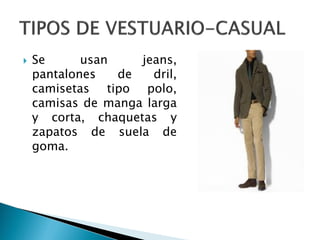  Se usan jeans,
pantalones de dril,
camisetas tipo polo,
camisas de manga larga
y corta, chaquetas y
zapatos de suela de
goma.
 