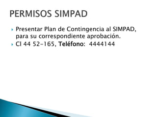  Presentar Plan de Contingencia al SIMPAD,
para su correspondiente aprobación.
 Cl 44 52-165, Teléfono: 4444144
 