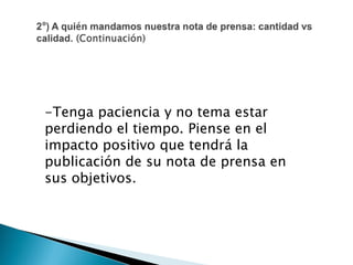 -Tenga paciencia y no tema estar
perdiendo el tiempo. Piense en el
impacto positivo que tendrá la
publicación de su nota de prensa en
sus objetivos.
 