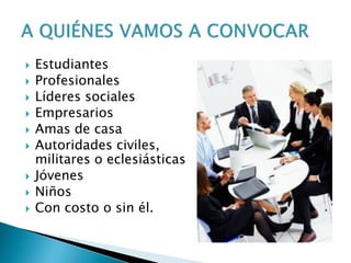  Estudiantes
 Profesionales
 Líderes sociales
 Empresarios
 Amas de casa
 Autoridades civiles,
militares o eclesiásticas
 Jóvenes
 Niños
 Con costo o sin él.
 