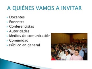  Docentes
 Ponentes
 Conferencistas
 Autoridades
 Medios de comunicación
 Comunidad
 Público en general
 
