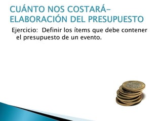 Ejercicio: Definir los ítems que debe contener
el presupuesto de un evento.
 