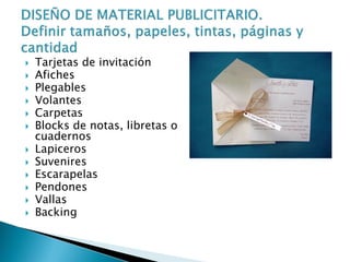  Tarjetas de invitación
 Afiches
 Plegables
 Volantes
 Carpetas
 Blocks de notas, libretas o
cuadernos
 Lapiceros
 Suvenires
 Escarapelas
 Pendones
 Vallas
 Backing
Tarjetas de invitación
 