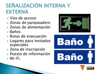  Vías de acceso
 Zonas de parqueadero
 Zonas de alimentación
 Baños
 Rutas de evacuación
 Lugares para invitados
especiales
 Zona de inscripción
 Puesto de información
 Wi-Fi.
 