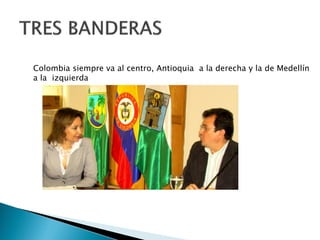 Colombia siempre va al centro, Antioquia a la derecha y la de Medellín
a la izquierda
 