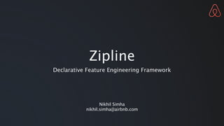Zipline
Declarative Feature Engineering Framework
Nikhil Simha
nikhil.simha@airbnb.com
 