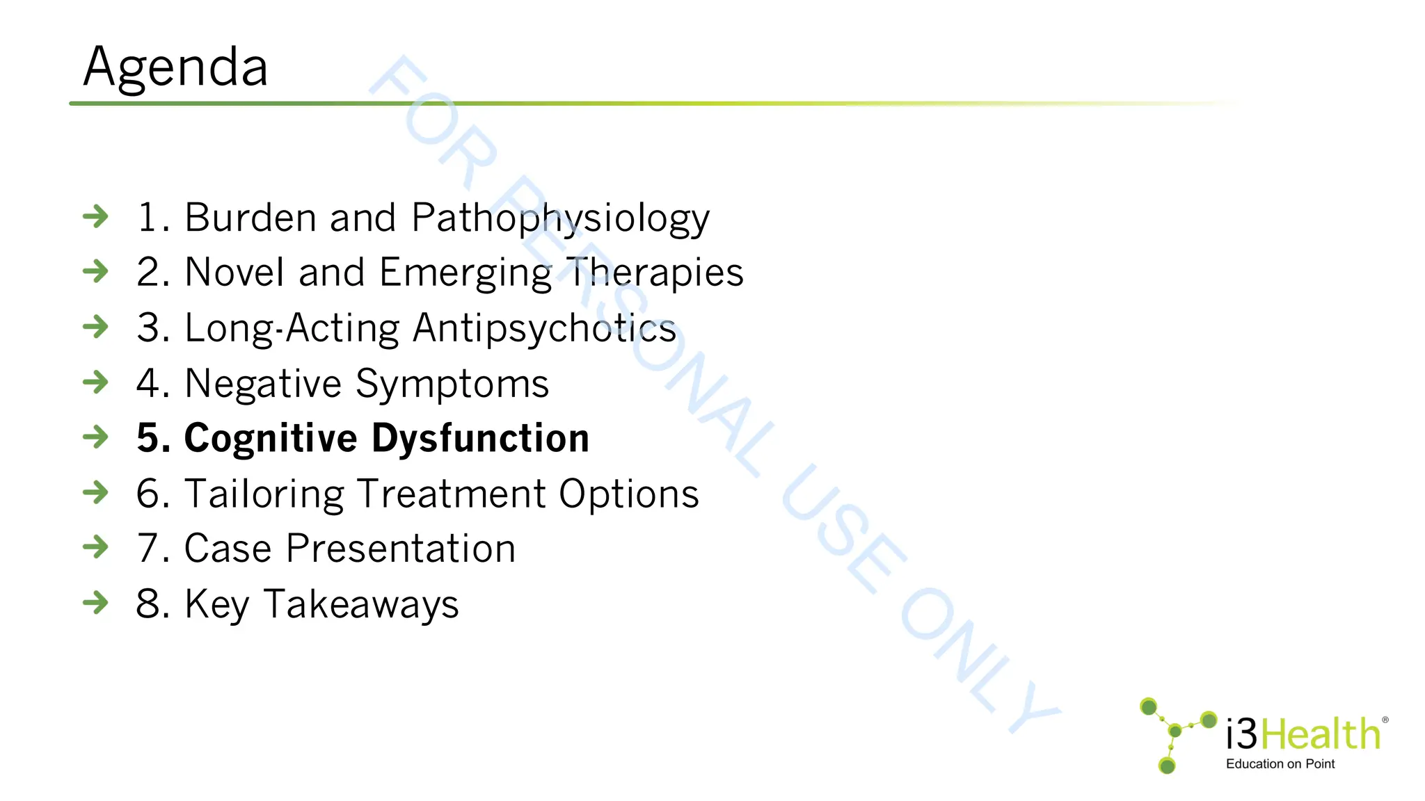Agenda
1. Burden and Pathophysiology
2. Novel and Emerging Therapies
3. Long-Acting Antipsychotics
4. Negative Symptoms
5. Cognitive Dysfunction
6. Tailoring Treatment Options
7. Case Presentation
8. Key Takeaways
F
O
R
P
E
R
S
O
N
A
L
U
S
E
O
N
L
Y
 
