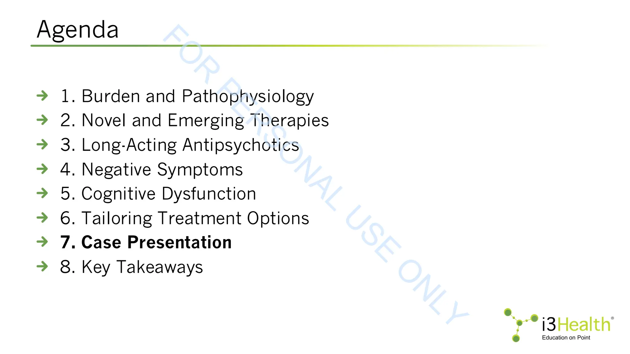 Agenda
1. Burden and Pathophysiology
2. Novel and Emerging Therapies
3. Long-Acting Antipsychotics
4. Negative Symptoms
5. Cognitive Dysfunction
6. Tailoring Treatment Options
7. Case Presentation
8. Key Takeaways
F
O
R
P
E
R
S
O
N
A
L
U
S
E
O
N
L
Y
 