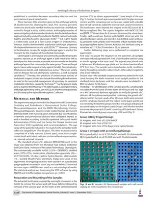 Antifungal Efficacy of Endodontic Irrigants
The Journal of Contemporary Dental Practice, Volume 21 Issue 12 (December 2020)
1326
established a correlation between secondary infection and the
posttreatment apical periodontitis.
There has been little attention given to the antifungal activity
of disinfectants for cleaning the canal. The cleaning prevents
reinfection and it is the need of the hour to avoid root canal failures
related to fungal activity. In this context, antifungal properties of
variousirrigatingsolutionsandendodonticdisinfectantshavebeen
exploredincludingsodiumhypochlorite(NaOCl),calciumhydroxide
(CaOH), and chlorhexidine gluconate (CHX).9–12
0.5–5.25% NaOCl
is extensively used as a root canal irrigant in endodontics.
Previous studies demonstrated substantial antifungal properties
of ethylenediaminetetraacetic acid (EDTA).13,14
However, contrary
to the literature, no specific single antifungal agent is used at the
moment for the irrigation of the infected root canals.
Clotrimazole is an imidazole and commonly used for treating the
systemic mycoses as an antifungal agent in both medical as well as
dentalpractice.Ketoconazole,econazole,andmiconazolearetheother
antifungal agents that come under the same group. These antifungal
agentshaveawiderangeofactivityagainstCandida,Dermatophytes,
Streptococcus faecalis, and Staphylococcus aureus.15
These are widely
used in diseases like oral, otomycosis, cutaneous, as well as vaginal
candidiasis.15
Thereby, the spectrum of antimicrobial activity of
endodonticirrigantsshouldalsoincludetheantifungalmedicaments
to assist in the successful management of secondary or persistent
endodontic infections caused by the fungi.16,17
So, the present study
aimstoexaminetheefficiencyof1%clotrimazoleasacomplementary
antifungalagentalongwith5.25%NaOCl,2%chlorhexidinegluconate,
and 5% doxycycline hydrochloride against C.albicans.
Materials and​Methods​
The experiment was performed in the Department of Conservative
Dentistry and Endodontics, Government Dental College,
Thiruvananthapuram, and the DDRC Microbiology Centre,
Thiruvananthapuram. Seventy single-rooted human permanent
premolar teeth with matured apices extracted due to orthodontic
treatment and periodontal disease were collected, stored, as
well as handled according to the Occupational Safety and Health
Administration (OSHA) and the Center for Disease Control and
Prevention (CDC) guidelines and recommendations. The age
range of the patients included in the study for the extracted teeth
collection ranged from 17 to 60 years. The other inclusion criteria
comprised of a fully matured (closed apex), noncarious single-
rooted tooth with intact radicular portion without any resorption,
i.e., internal, external, or apical.
The standard strain of C. albicans (MTCC3108) used in the
study was obtained from the Microbial Type Culture Collection
and Gene Bank, Institute of Microbial Technology, Chandigarh.
The commercially available NaOCl (5.25%—DENTPRO), distilled
water, EDTA (17%), sterile saline, chlorhexidine gluconate (2%—
DENTOCHLOR), 5% doxycycline hydrochloride, clotrimazole
(1%—Candid Mouth Paint, Glenmark, India) were used in the
experiment. All irrigating solutions were stored in an autoclavable
polypropylene container, in a cool, dry, and sterile field. Sabouraud
dextrose agar—HIMEDIA was used as a microbiological media.
The statistical analysis was done using the SPSS software by using
ANOVA and Scheffe multiple comparisons (p < 0.001).
Preparation and Mounting of the Samples
The extracted teeth were prepared by overnight immersion in the
NaOCl (to remove the surface and soft tissue debris), followed by
removal of the coronal part of the tooth at the cementoenamel
junction (CEJ) to obtain approximately 13 mm length of the root
(Fig.1).Further,thetoothapicesweresealedwiththeglassionomer
cement and the remaining root surface was coated with a double
layer of nail varnish to isolate the internal root canal environment.
The tooth roots were cleaned and shaped to the ISO size of 50 K
file by using hand files. The copious irrigation with NaOCl (5.25%)
and EDTA (17%) was done for 5 minutes to remove the smear layer.
Finally, each canal was flushed with NaOCl, dried up with the
absorbent paper points, and stored in the distilled water until use.
So, prepared root samples were mounted in four sterilized micro-
tip polypropylene boxes (Tarsons, Kolkata) and sterilized using an
autoclave at 121°C for 20 minutes at 15 psi pressure.
Further following steps were performed to complete the
experiment:
First step—to assure the negativity of the specimen, all samples
wereinjectedandaspiratedwith1mLofsterilesalinesolutionusing
an insulin syringe in the root canal. The aspirate was placed onto
a Sabouraud 4% dextrose agar plate and incubated aerobically at
37°C for 2 days. The samples were stored under sterile conditions
duringthewaitingperiodforcultureresults.Afterculturenegativity,
step 2 was followed.
Second step—the candidal suspension was inoculated in the root
canal, keeping the teeth mounted in an upright position in the
sterilized micro-tip boxes, and the samples were incubated in a
BOD incubator for 96 hours.
Thirdstep—foridentificationoftheCandidagrowth,asmallsample
was taken from the canal of every tooth at 48 hours and was kept
on a 4% Sabouraud dextrose agar plate to verify the growth of C.
albicans. All the cultures were positive, confirming the growth of C.
albicans within the root canals. After 96 hours, teeth were removed
and the canal was cleaned with the help of sterile paper points and
wasrandomlydividedintogroupsIandIIastestgroupsandgroupIII
ascontrolbasedontheirrigantsused.GroupsIandIIfurtherdivided
intothreesubgroupsasA,B,andCconsistingof10teetheach.Group
III served as a control group comprising of 10 teeth (Fig. 2).
Group I (Only Irrigant Group)
IA: Irrigated with 2 mL of 5.25% NaOCl.
IB: Irrigated with 2 mL of 2% CHX.
IC: Irrigated with 2 mL of 5% doxycycline hydrochloride.
Group II (Irrigant with an Antifungal Group)
IIA: Irrigated with 2 mL of 5.25% NaOCl and with 1% clotrimazole.
IIB: Irrigated with 2 mL of 2% CHX and with 1% clotrimazole.
Figs 1A and B: Samples: (A) Decoronated samples with nail varnish
coating; (B) Teeth mounted on the microtip box
 