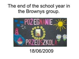 The end of the school year in the Brownys group. 18/06/2009 