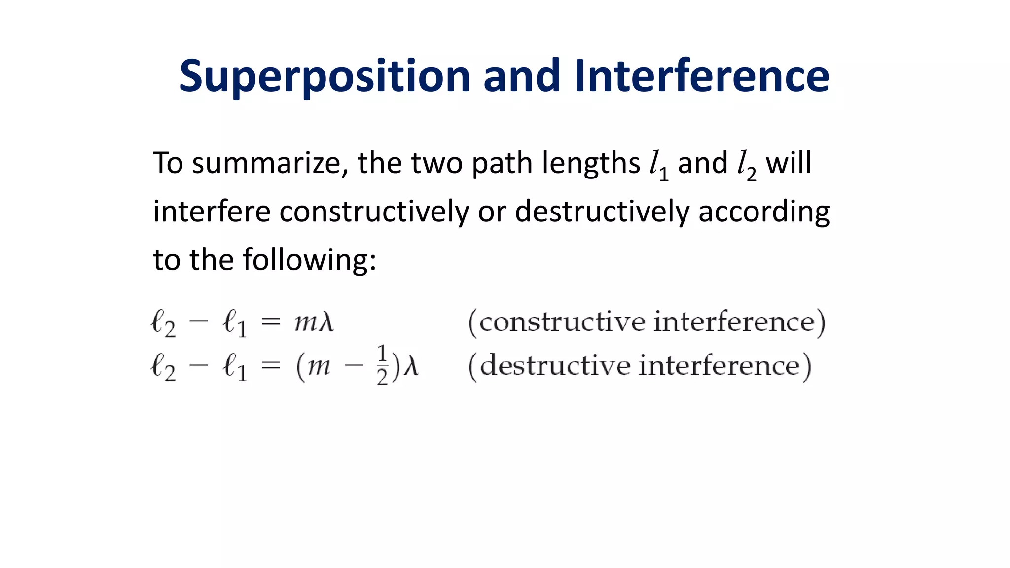 Superposition and Interference
To summarize, the two path lengths l1 and l2 will
interfere constructively or destructively according
to the following:
 