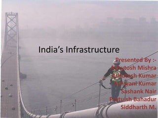 India’s Infrastructure
                     Presented By :-
                   Ashutosh Mishra
                    Ashutosh Kumar
                     Ashwani Kumar
                       Sashank Nair
                   Pratuish Bahadur
                       Siddharth M.
                                1
 