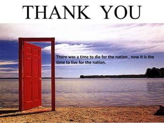 THANK YOU

  There was a time to die for the nation , now it is the
  time to live for the nation.




                                                      69
 
