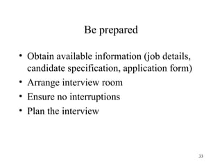 Be prepared
• Obtain available information (job details,
candidate specification, application form)
• Arrange interview room
• Ensure no interruptions
• Plan the interview

33

 