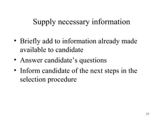 Supply necessary information
• Briefly add to information already made
available to candidate
• Answer candidate’s questions
• Inform candidate of the next steps in the
selection procedure

37

 