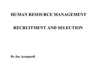 HUMAN RESOURCE MANAGEMENT
RECRUITMENT AND SELECTION

Dr Joe Azzopardi

 