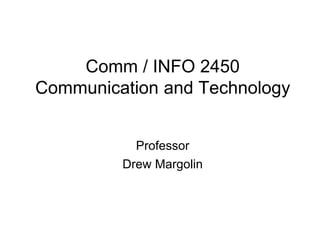 Comm / INFO 2450
Communication and Technology
Professor
Drew Margolin
 