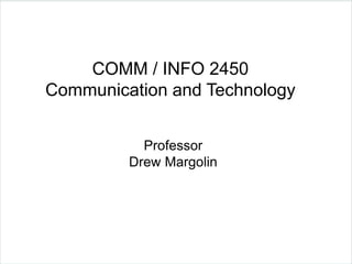 COMM / INFO 2450
Communication and Technology
Professor
Drew Margolin
 