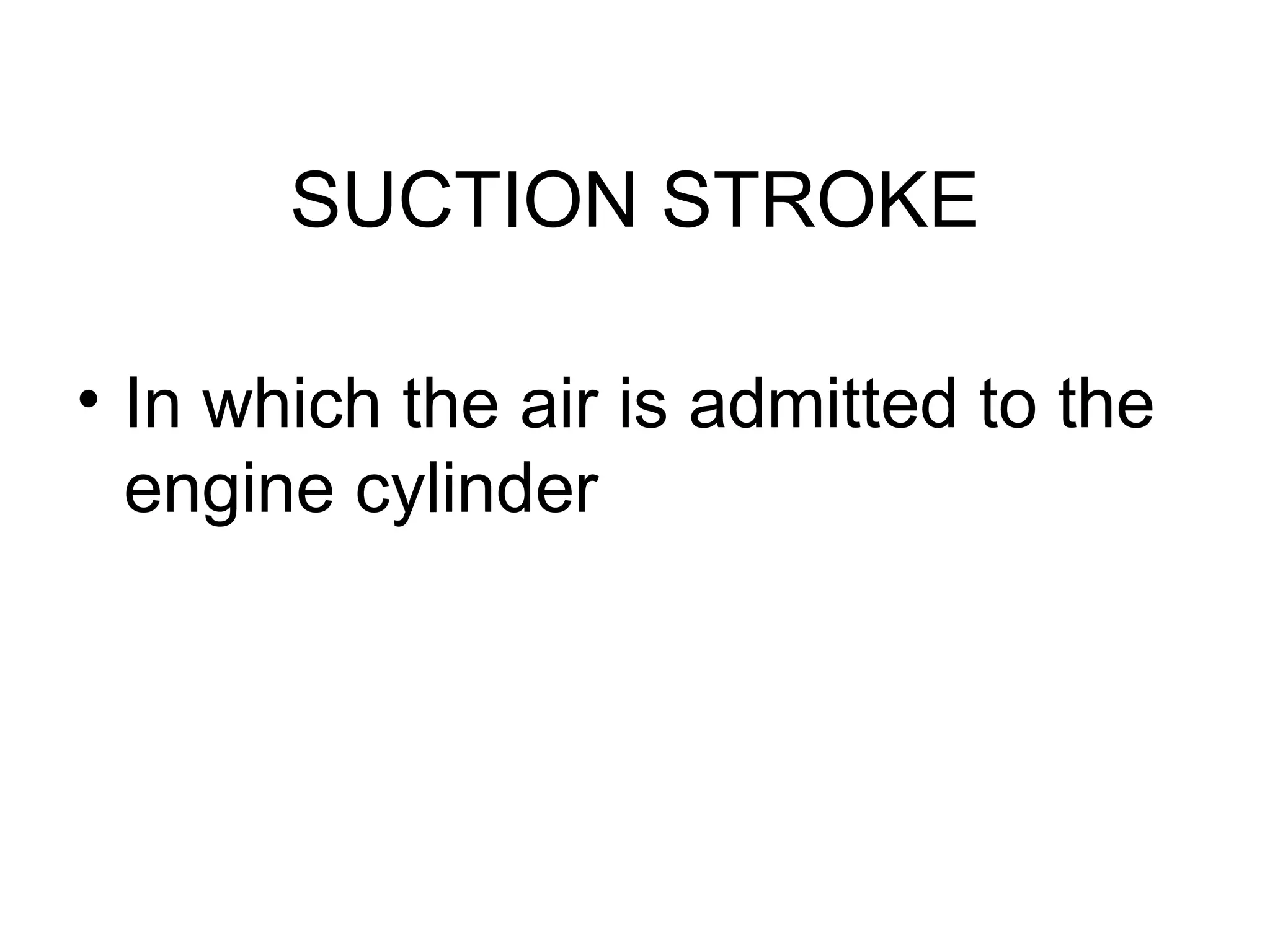 SUCTION STROKE

• In which the air is admitted to the
  engine cylinder
 