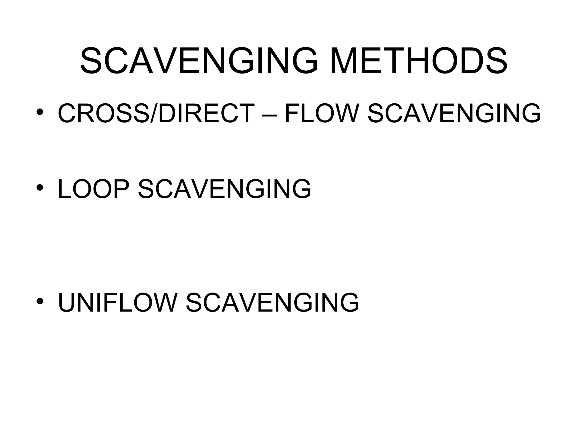 SCAVENGING METHODS
• CROSS/DIRECT – FLOW SCAVENGING

• LOOP SCAVENGING



• UNIFLOW SCAVENGING
 