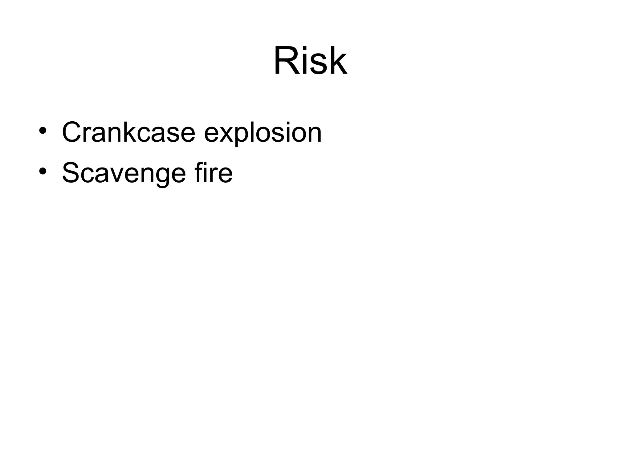 Risk
• Crankcase explosion
• Scavenge fire
 