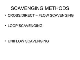 SCAVENGING METHODS
• CROSS/DIRECT – FLOW SCAVENGING

• LOOP SCAVENGING



• UNIFLOW SCAVENGING
 