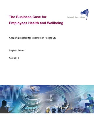 The Business Case for
Employees Health and Wellbeing
A report prepared for Investors in People UK
Stephen Bevan
April 2010
 