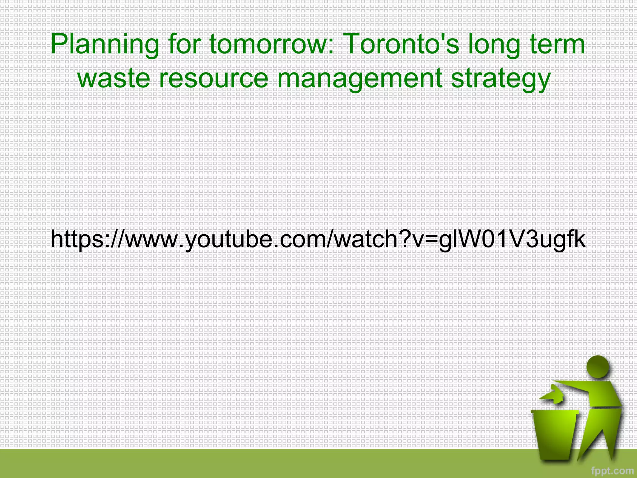 Planning for tomorrow: Toronto's long term
waste resource management strategy
https://www.youtube.com/watch?v=glW01V3ugfk
 