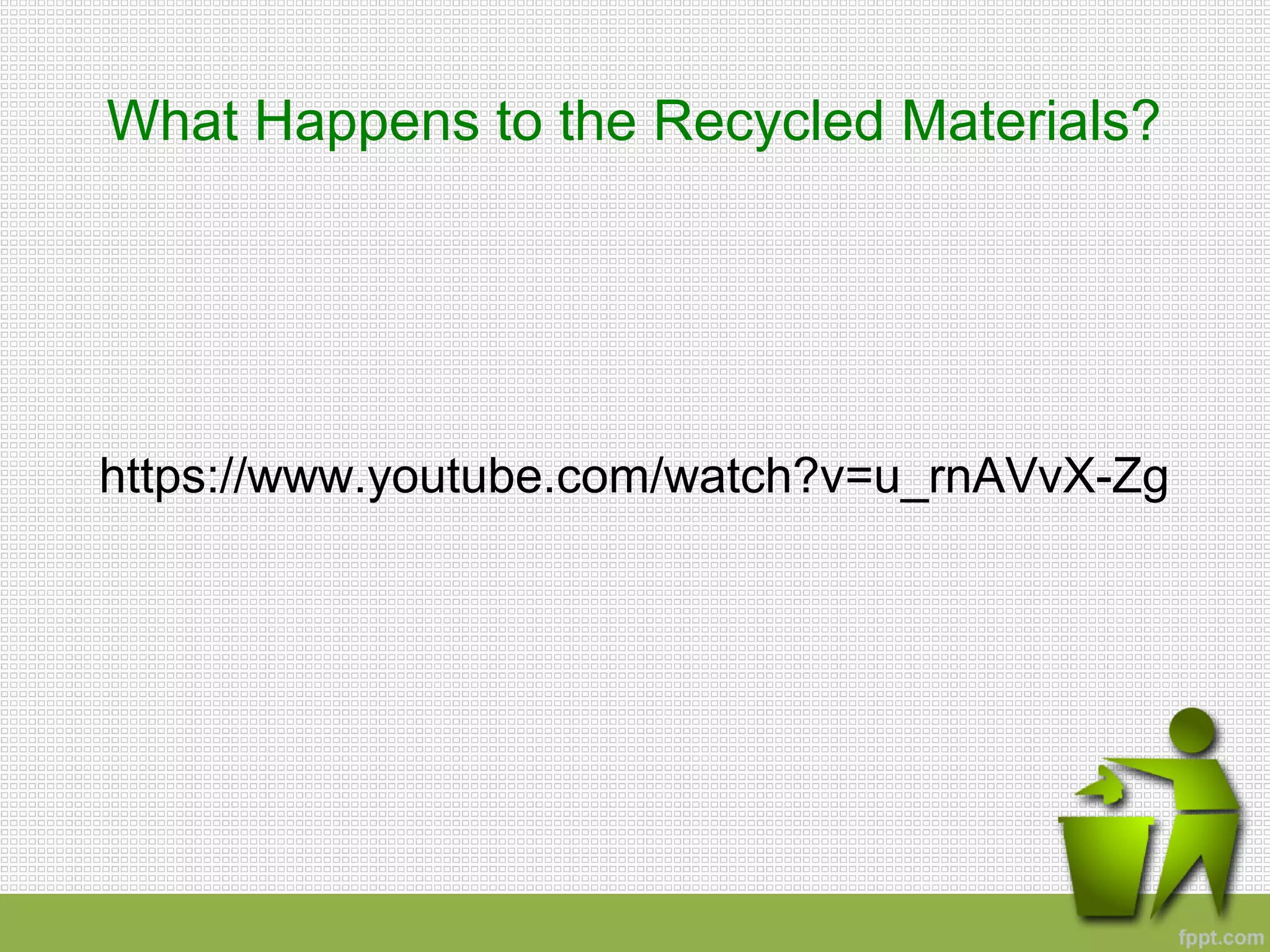 What Happens to the Recycled Materials?
https://www.youtube.com/watch?v=u_rnAVvX-Zg
 