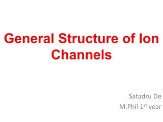 General Structure of Ion
Channels
Satadru De
M.Phil 1st year
 