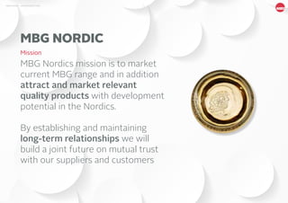 5MBG NORDIC - AN INTRODUCTION
MBG Nordics mission is to market
current MBG range and in addition
attract and market relevant
quality products with development
potential in the Nordics.
By establishing and maintaining
long-term relationships we will
build a joint future on mutual trust
with our suppliers and customers
MBG NORDIC
Mission
 