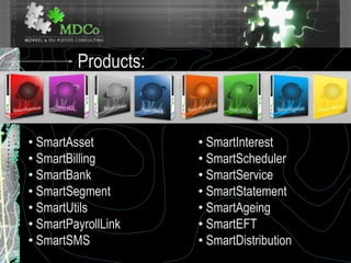 Products:
•
• SmartAsset
• SmartBilling
• SmartBank
• SmartSegment
• SmartUtils
• SmartPayrollLink
• SmartSMS
• SmartInterest
• SmartScheduler
• SmartService
• SmartStatement
• SmartAgeing
• SmartEFT
• SmartDistribution
 