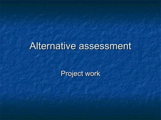 AAlternative assessmentlternative assessment
ProjeProjecct workt work
 