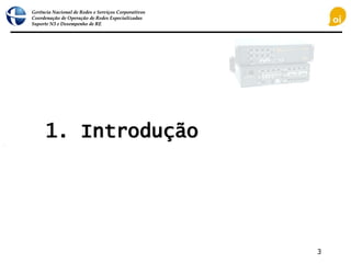 Gerência Nacional de Redes e Serviços Corporativos
Coordenação de Operação de Redes Especializadas
Suporte N3 e Desempenho de RE
3
1. Introdução
 
