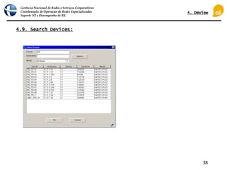 Gerência Nacional de Redes e Serviços Corporativos
Coordenação de Operação de Redes Especializadas
Suporte N3 e Desempenho de RE
38
4.9. Search Devices:
4. DmView
 