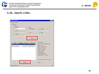Gerência Nacional de Redes e Serviços Corporativos
Coordenação de Operação de Redes Especializadas
Suporte N3 e Desempenho de RE
40
4.10. Search Links:
4. DmView
 