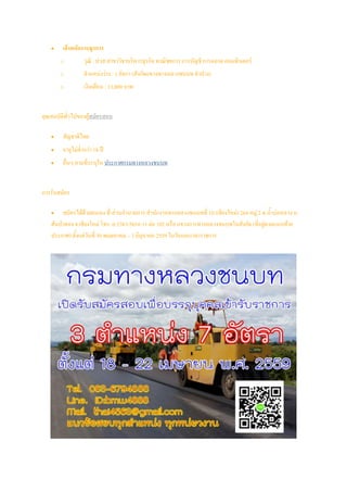  เจ้าพนักงานธุรการ
o วุฒิ : ปวส.สาขาวิชาบริหารธุรกิจ พาณิชยการ การบัญชี การตลาด คอมพิวเตอร์
o ตาแหน่งว่าง : 1 อัตรา (สังกัดแขวงทางหลวงชนบท ลาปาง)
o เงินเดือน : 13,800 บาท
คุณสมบัติทั่วไปของผู้สมัครสอบ
 สัญชาติไทย
 อายุไม่ต่ากว่า 18 ปี
 อื่นๆ ตามที่ระบุใน ประกาศกรมทางหลวงชนบท
การรับสมัคร
 สมัครได้ด้วยตนเอง ที่ ส่วนอานวยการ สานักงานทางหลวงชนบทที่ 10 (เชียงใหม่) 264 หมู่ 2 ต.น้าบ่อหลวง อ.
สันป่าตอง จ.เชียงใหม่ โทร. 0-5383-5010-11 ต่อ 102 หรือ แขวงการทางหลวงชนบทในสังกัด (ที่อยู่ตามแนบท้าย
ประกาศ) ตั้งแต่วันที่ 30 พฤษภาคม – 3 มิถุนายน 2559 ในวันและเวลาราชการ
 