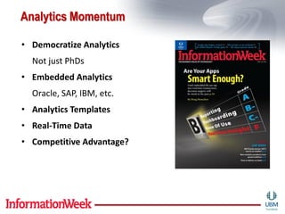Analytics Momentum

• Democratize Analytics
  Not just PhDs
• Embedded Analytics
  Oracle, SAP, IBM, etc.
• Analytics Templates
• Real-Time Data
• Competitive Advantage?
 