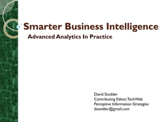 Smarter Business Intelligence
Advanced Analytics In Practice




                       David Stodder
                       Contributing Editor, TechWeb
                       Perceptive Information Strategies
                       dstodder@gmail.com
 